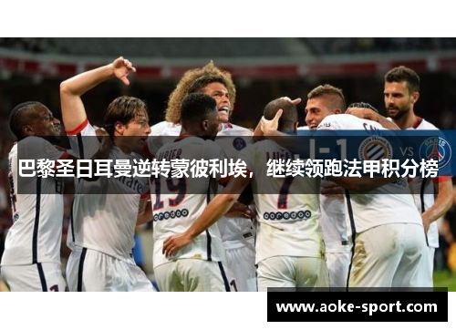 巴黎圣日耳曼逆转蒙彼利埃，继续领跑法甲积分榜