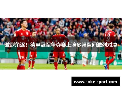 激烈角逐！德甲冠军争夺赛上演多强队间激烈对决