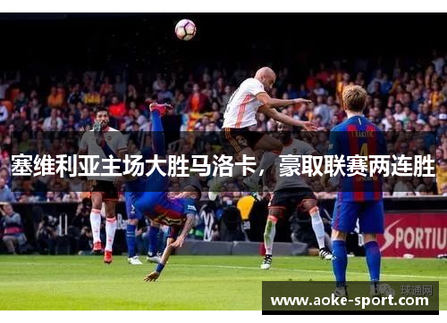 塞维利亚主场大胜马洛卡，豪取联赛两连胜